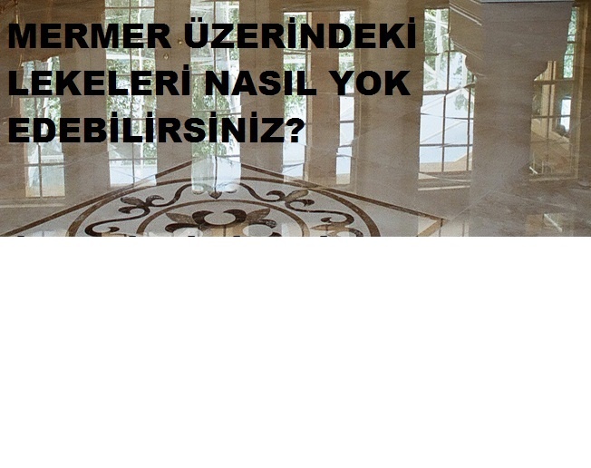 Mermerlerdeki lekeleri nasıl yok edebilirsiniz