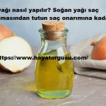 Soğan yağı nasıl yapılır Soğan yağı saç beyazlamasından tutun saç onarımına kadar faydalı